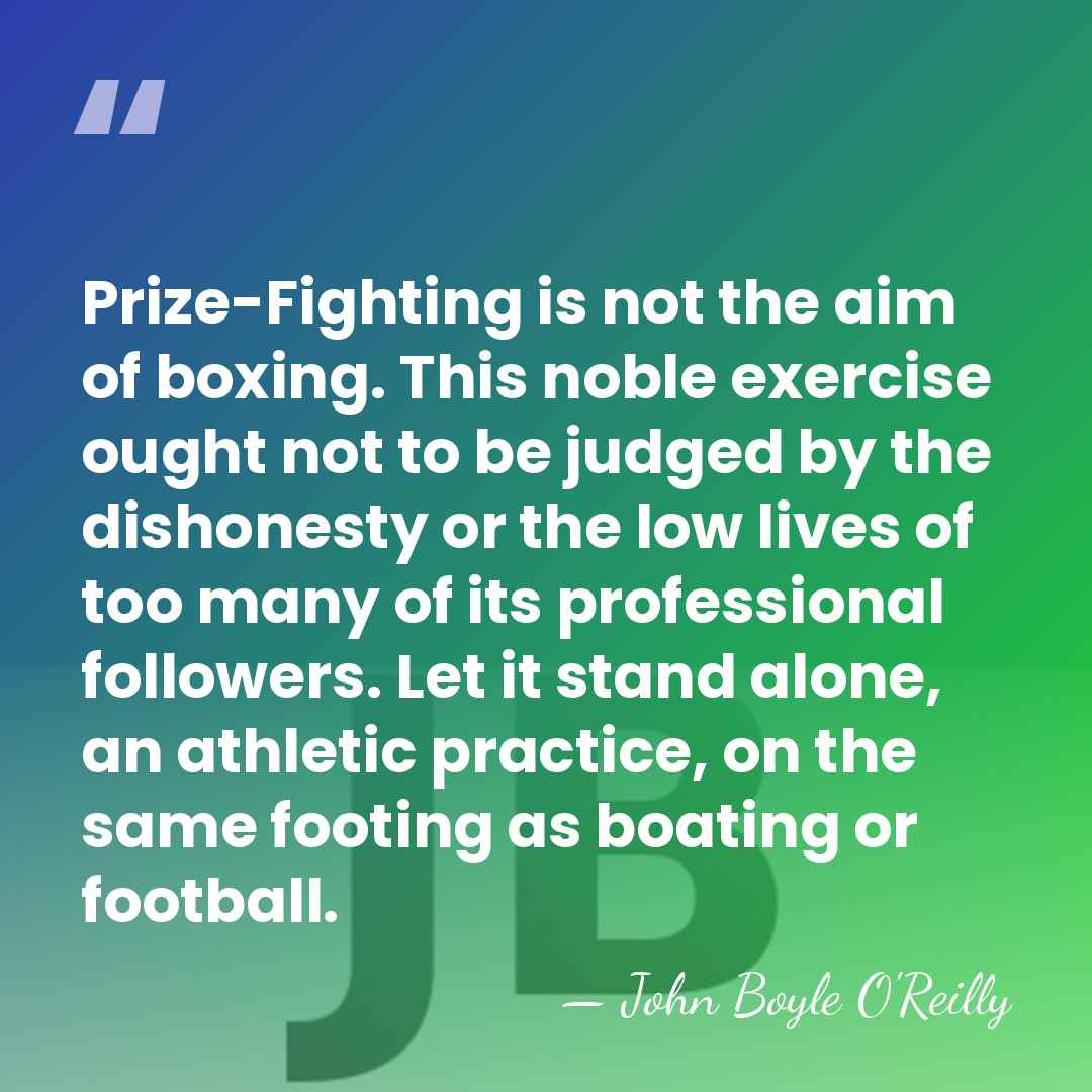 Prize-Fighting is not the aim of boxing. This noble exercise ought not&hellip; - John Boyle O'Reilly