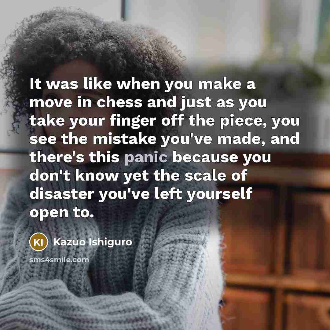 “It was like when you make a move in chess…” quote by Kazuo Ishiguro