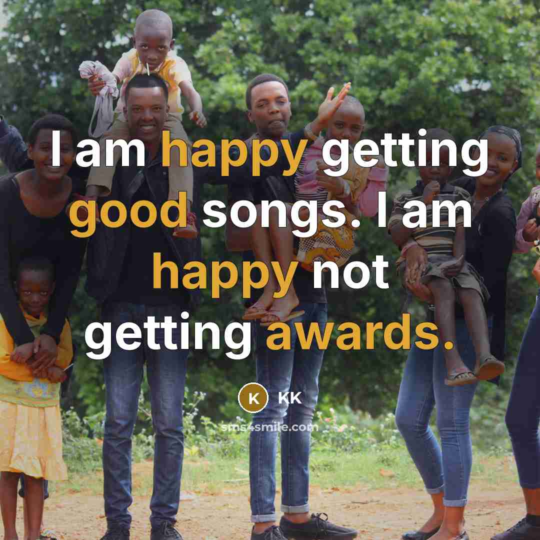 “I am happy getting good songs. I am happy not…” quote by KK