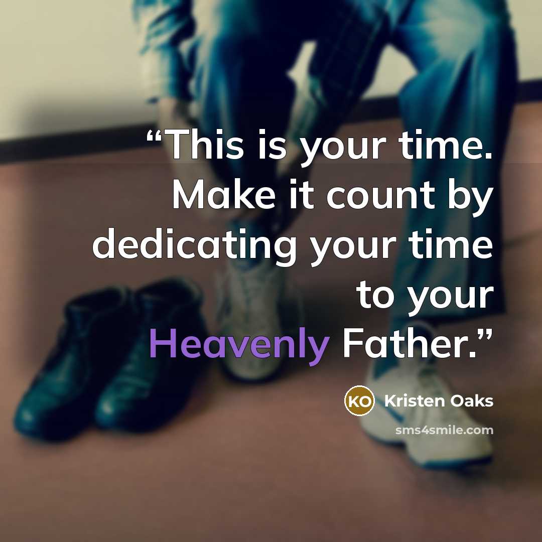 “This is your time. Make it count by dedicating your time to your Heavenly Father.” quote by Kristen Oaks