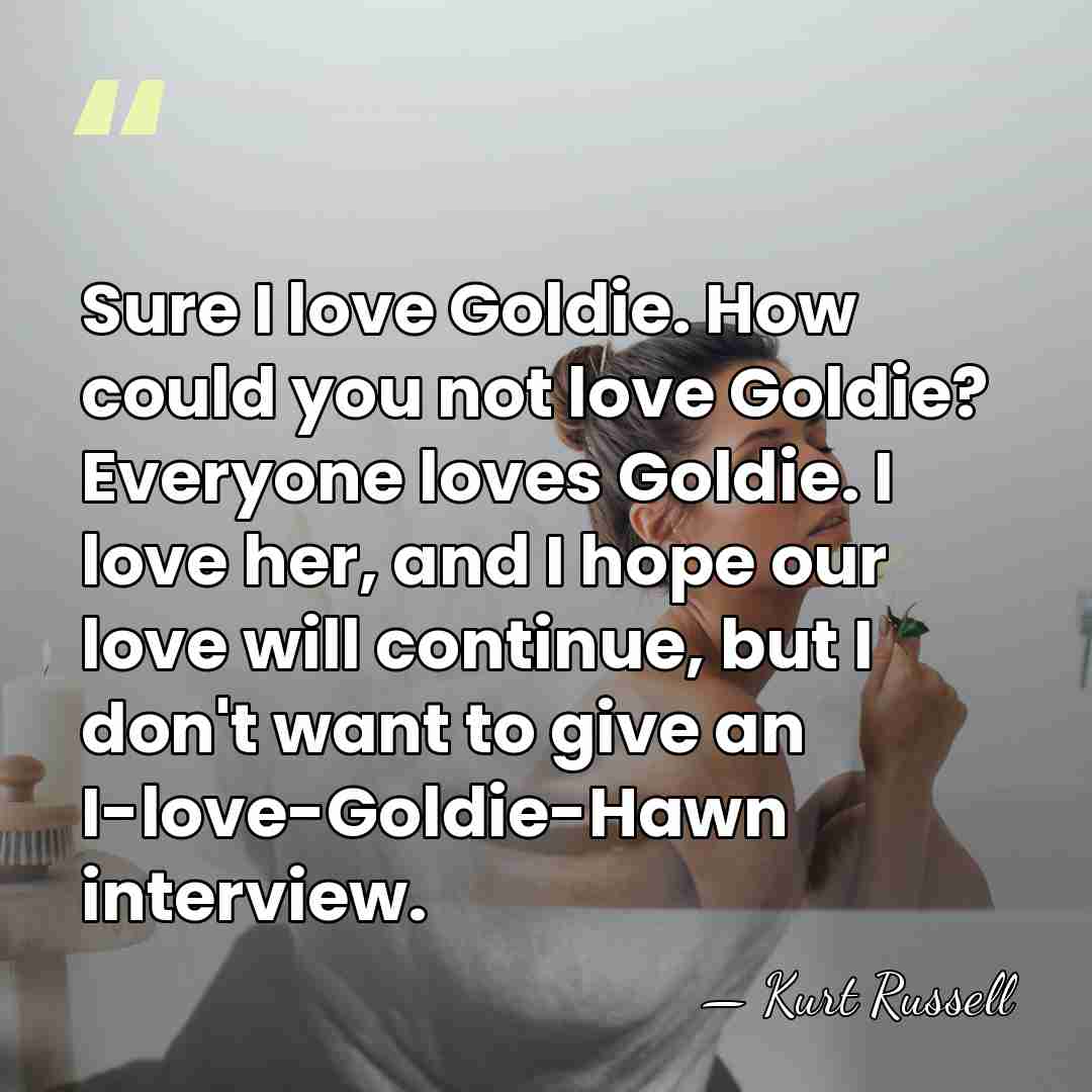 Sure I love Goldie. How could you not love Goldie? Everyone loves&hellip; - Kurt Russell
