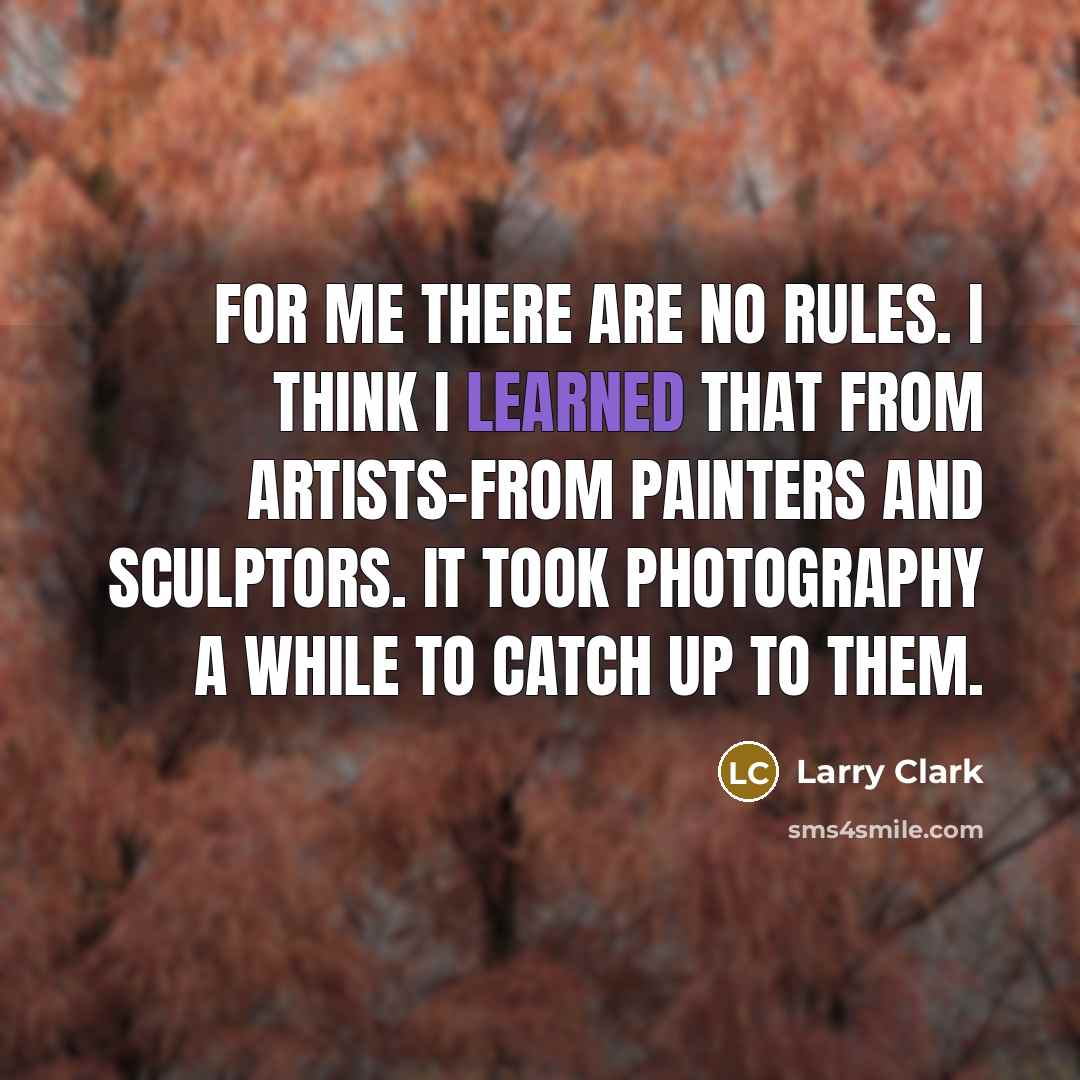 “For me there are no rules. I think I learned…” quote by Larry Clark
