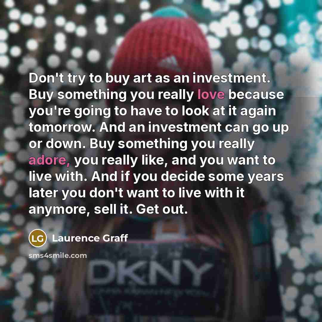 “Don't try to buy art as an investment. Buy something…” quote by Laurence Graff
