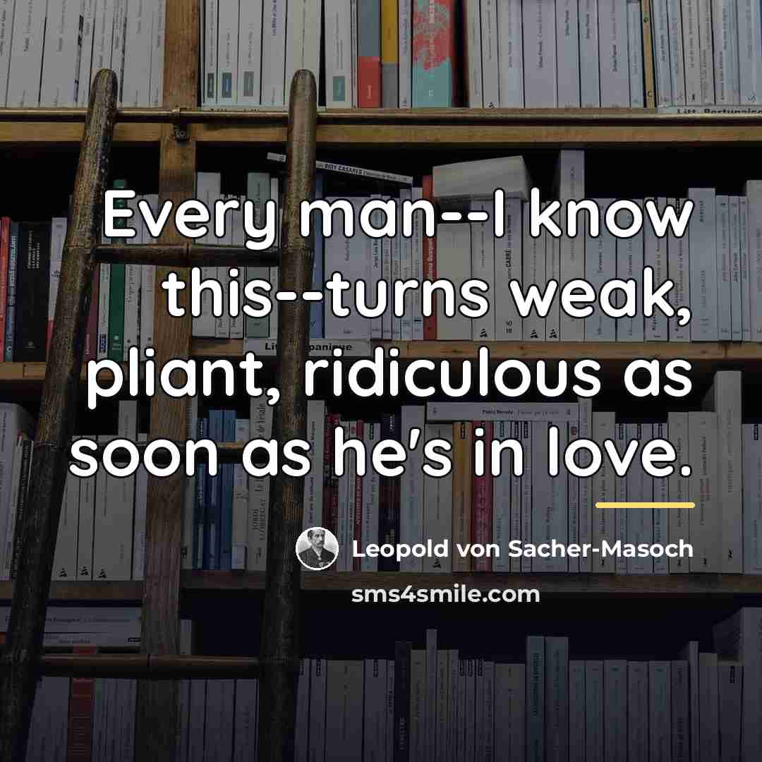 “Every man--I know this--turns weak, pliant, ridiculous as soon as…” quote by Leopold von Sacher-Masoch
