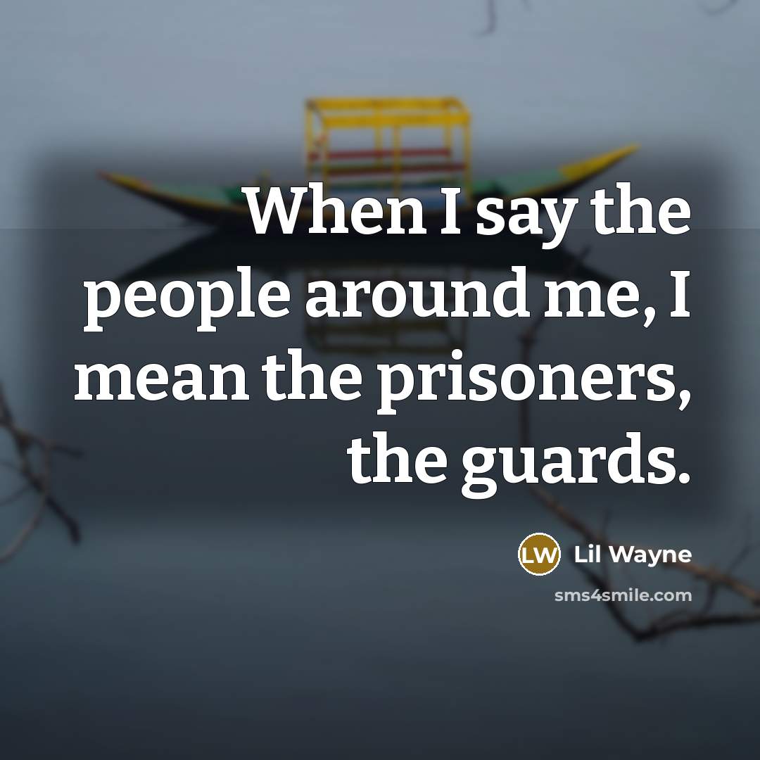 “When I say the people around me, I mean the prisoners, the guards.” quote by Lil Wayne