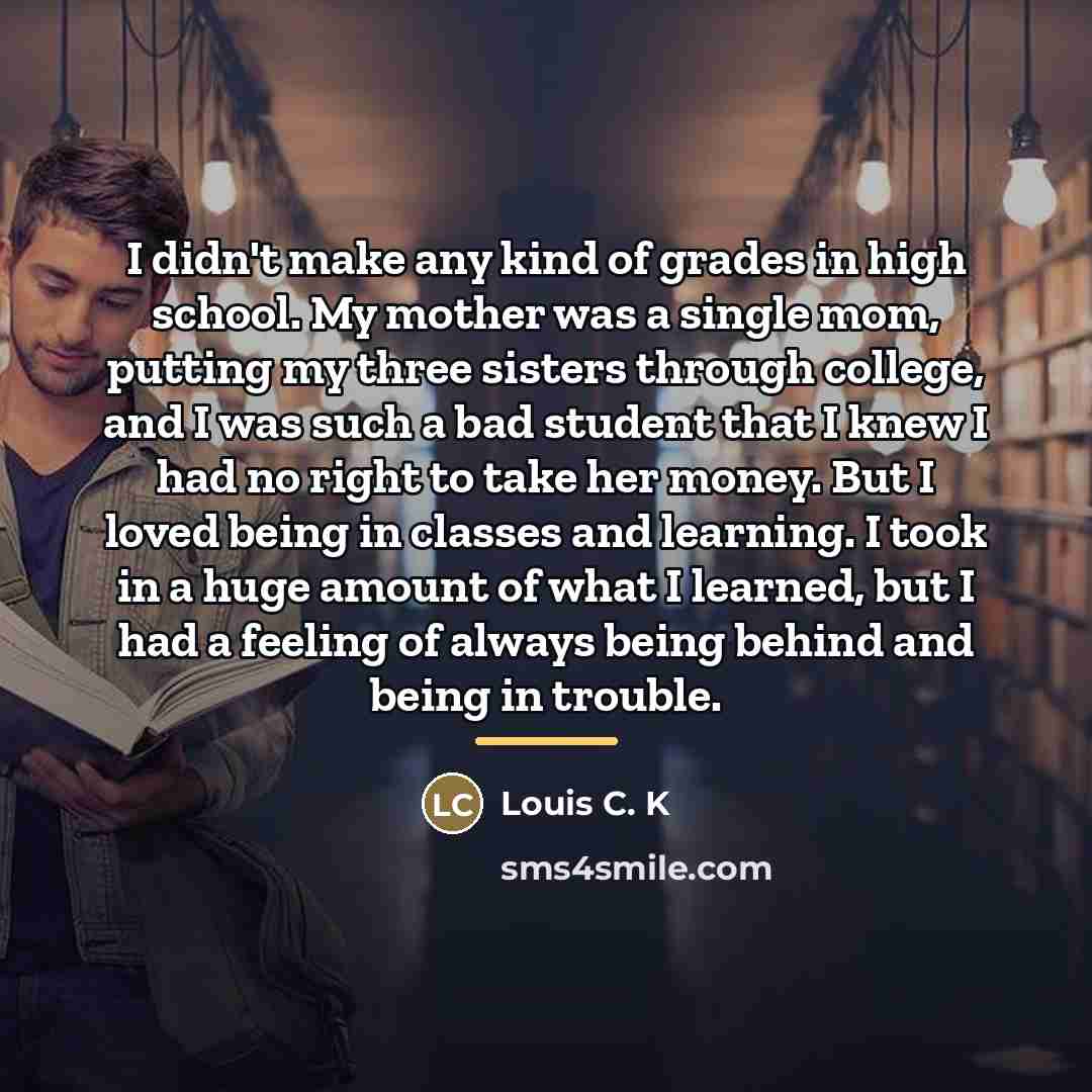 “I didn't make any kind of grades in high school.…” quote by Louis C. K