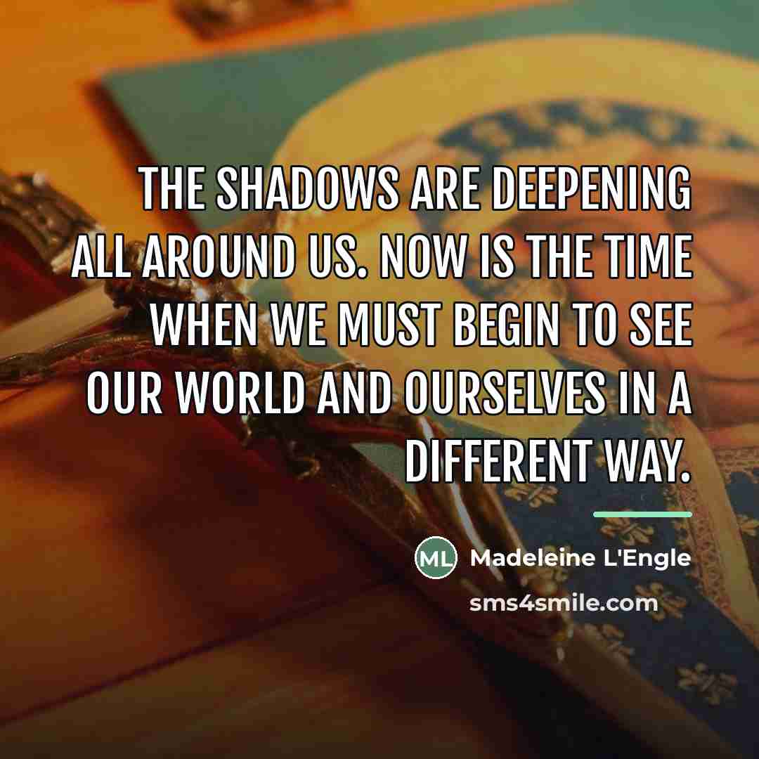 “The shadows are deepening all around us. Now is the…” quote by Madeleine L'Engle