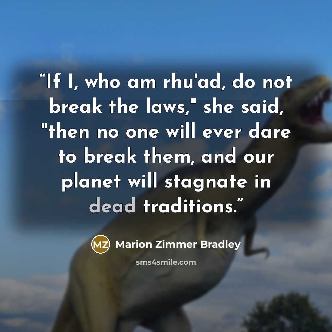 “If I, who am rhu'ad, do not break the laws," she said, "then no one will ever dare to break them, and our planet will stagnate in dead traditions.” quote by Marion Zimmer Bradley