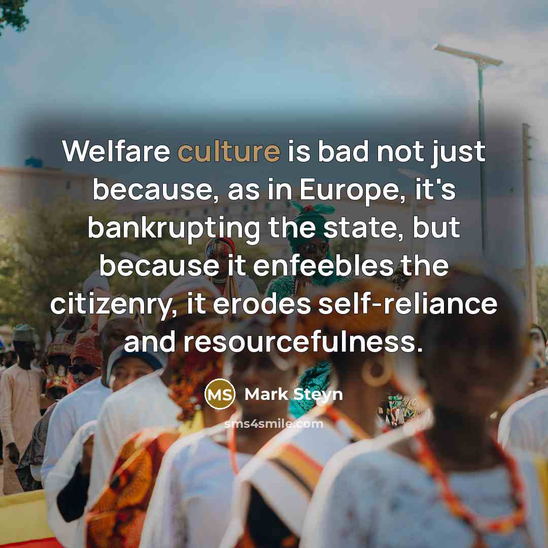 “Welfare culture is bad not just because, as in Europe,…” quote by Mark Steyn