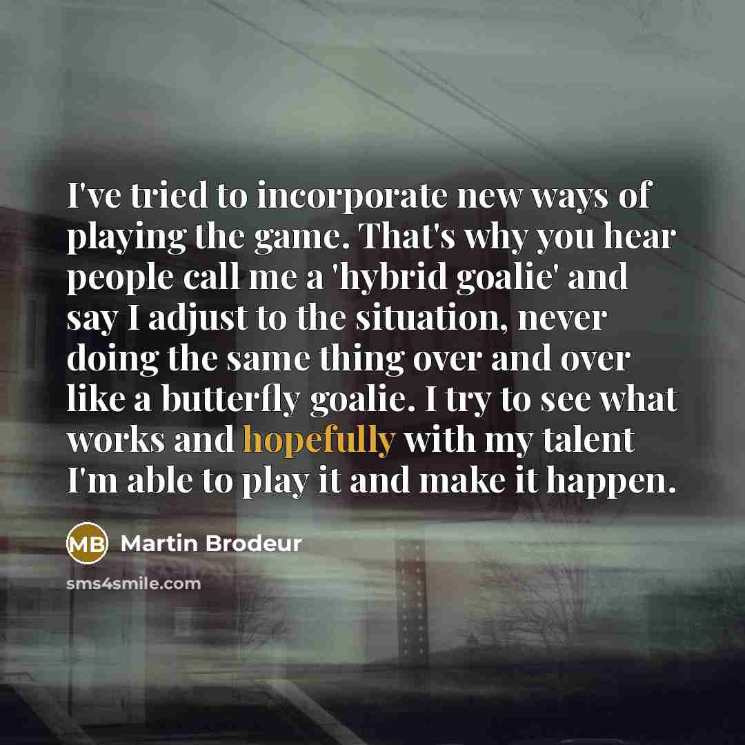 “I've tried to incorporate new ways of playing the game.…” quote by Martin Brodeur