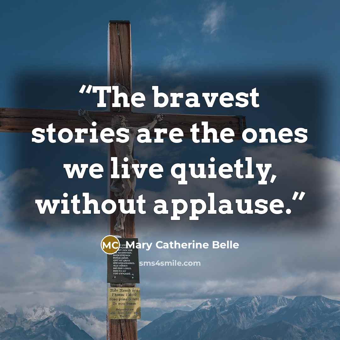 “The bravest stories are the ones we live quietly, without applause.” quote by Mary Catherine Belle