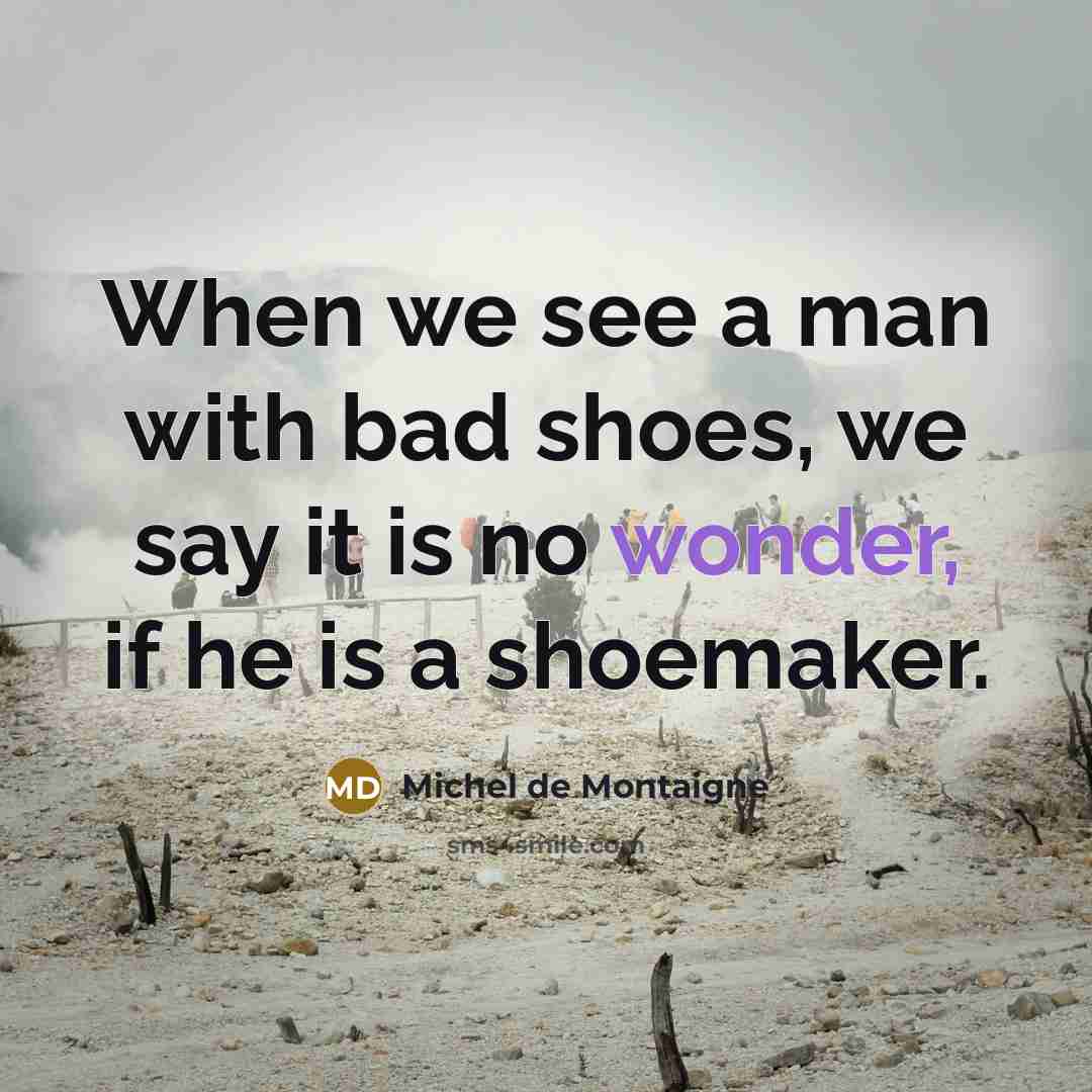 “When we see a man with bad shoes, we say…” quote by Michel de Montaigne