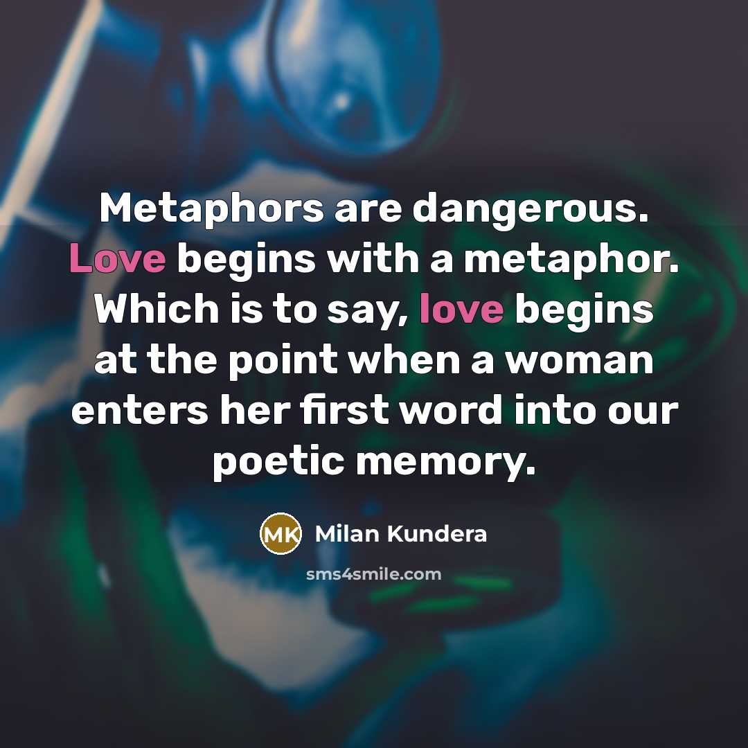“Metaphors are dangerous. Love begins with a metaphor. Which is…” quote by Milan Kundera