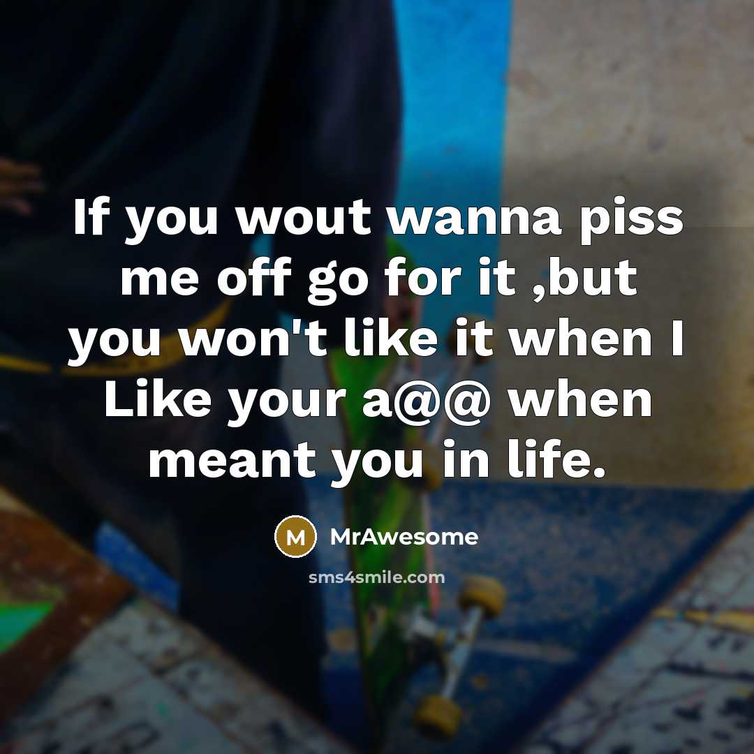 “If you wout wanna piss me off go for it…” quote by MrAwesome