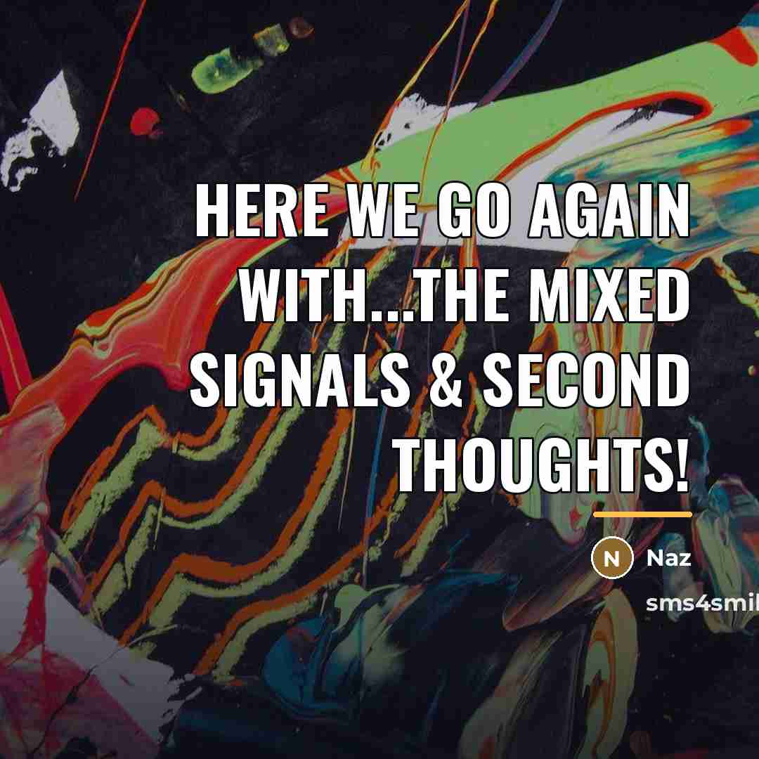 “Here we go again with...The mixed signals & second thoughts!…” quote by Naz