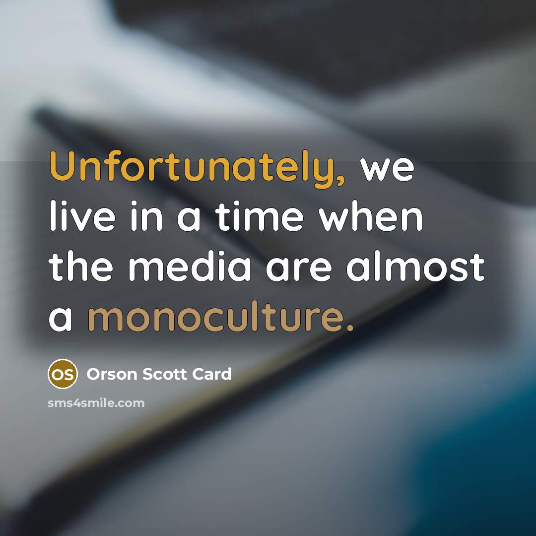 “Unfortunately, we live in a time when the media are almost a monoculture.” quote by Orson Scott Card
