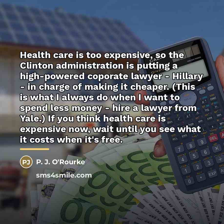 “Health care is too expensive, so the Clinton administration is…” quote by P. J. O'Rourke