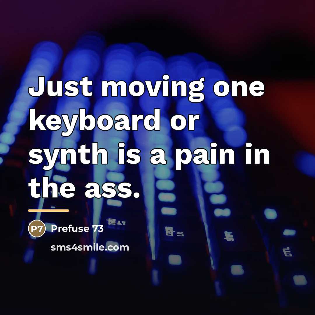 “Just moving one keyboard or synth is a pain in…” quote by Prefuse 73