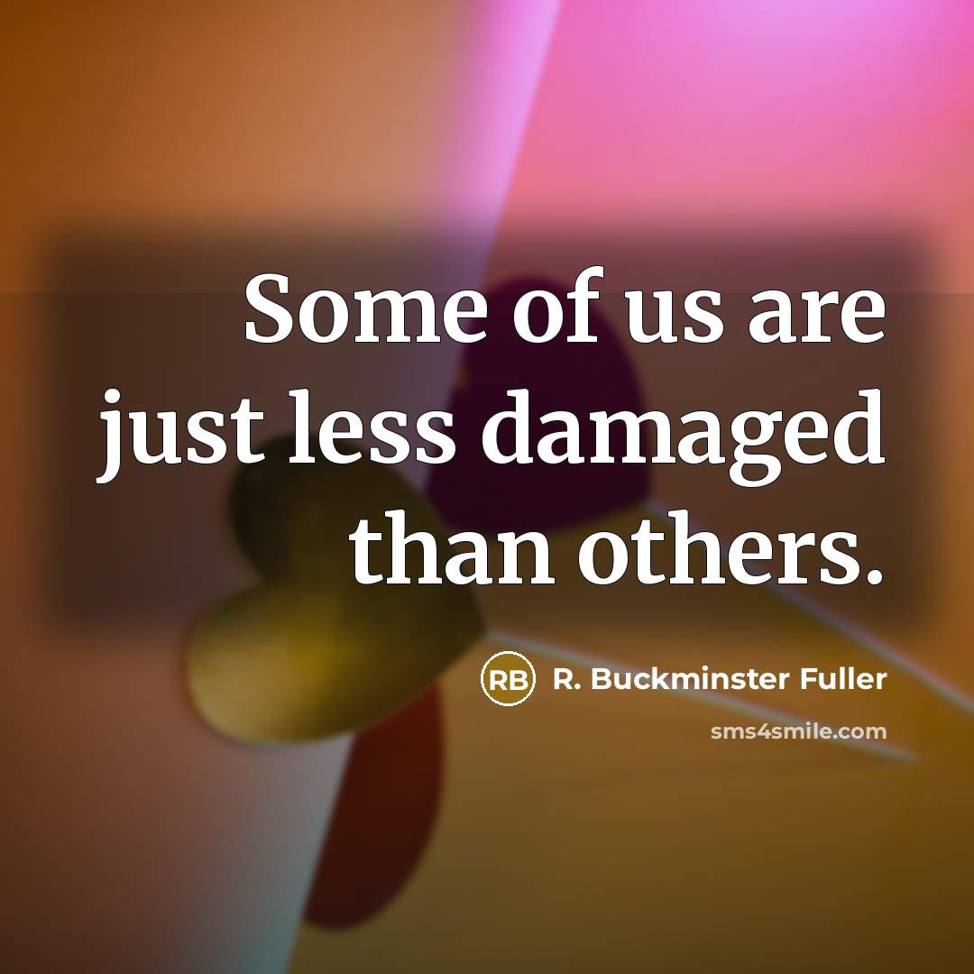 “Some of us are just less damaged than others.…” quote by R. Buckminster Fuller