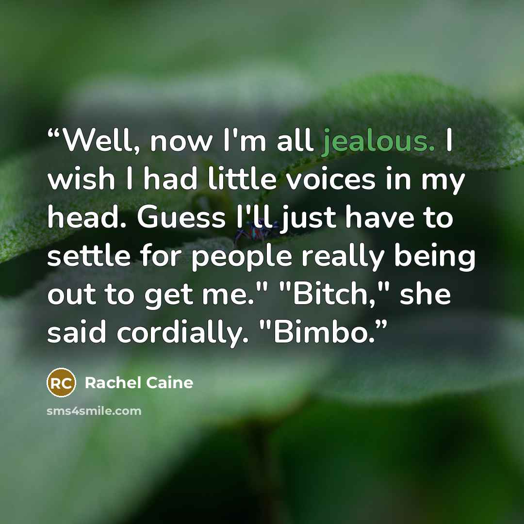“Well, now I'm all jealous. I wish I had little voices in my head. Guess I'll just have to settle for people really being out to get me." "Bitch," she said cordially. "Bimbo.” quote by Rachel Caine