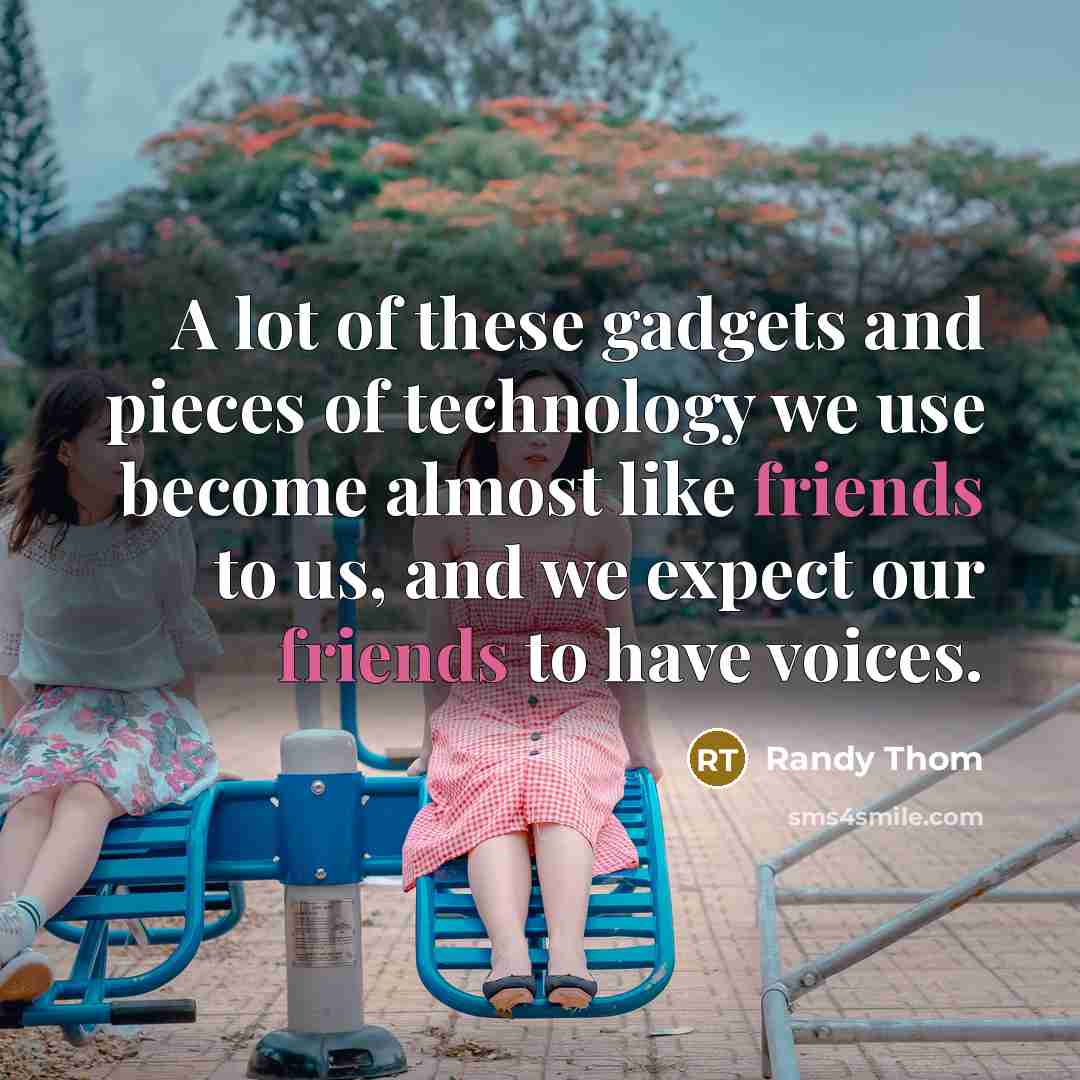 “A lot of these gadgets and pieces of technology we use become almost like friends to us, and we expect our friends to have voices.” quote by Randy Thom
