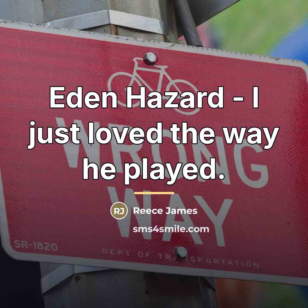 “Eden Hazard - I just loved the way he played.…” quote by Reece James