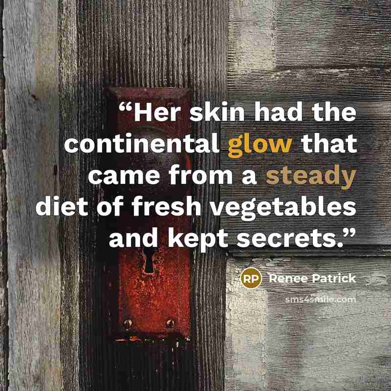 “Her skin had the continental glow that came from a steady diet of fresh vegetables and kept secrets.” quote by Renee Patrick