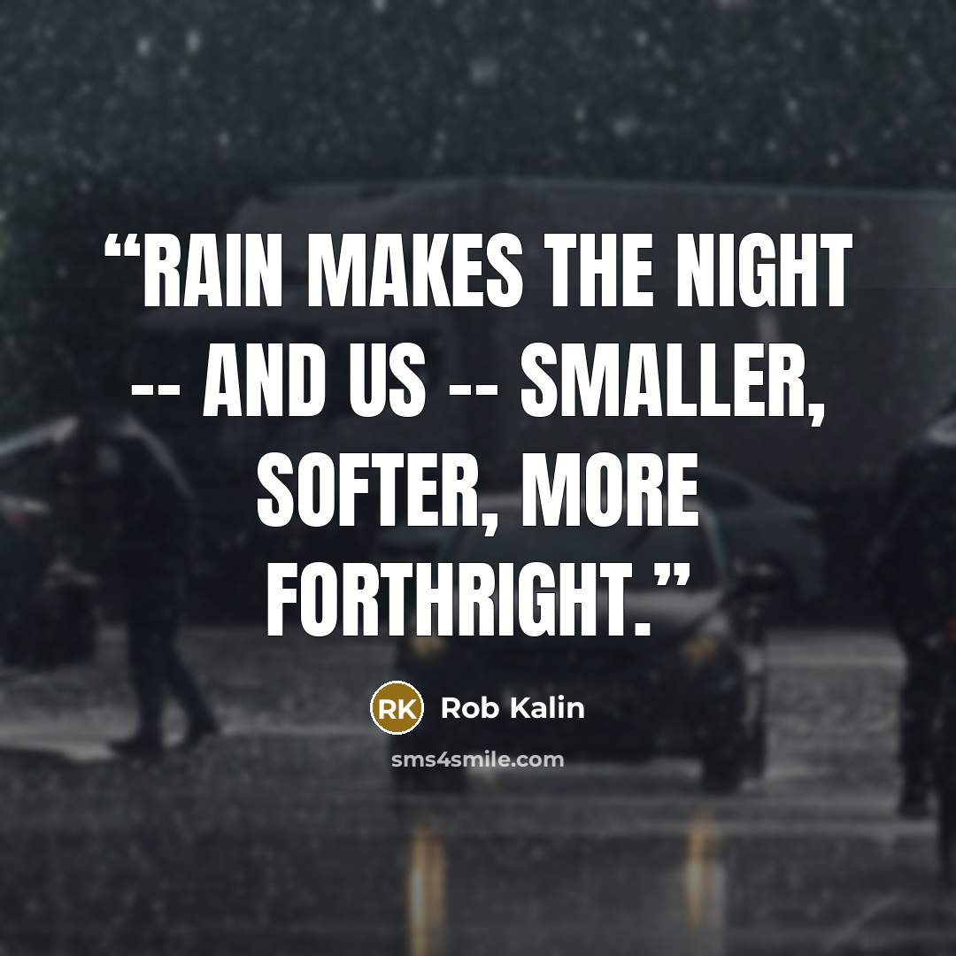 “Rain makes the night -- and us -- smaller, softer, more forthright.” quote by Rob Kalin