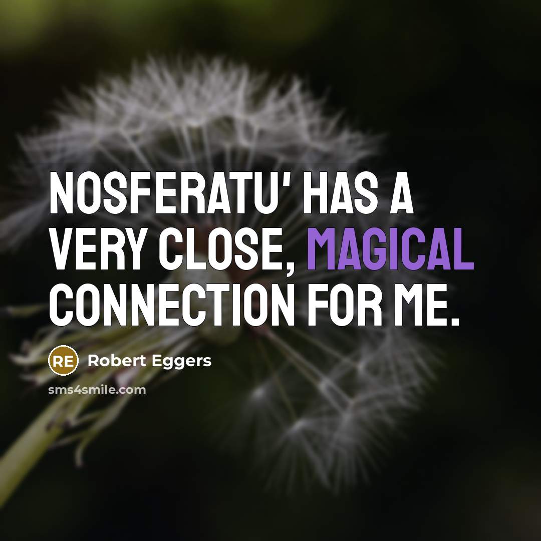 “Nosferatu' has a very close, magical connection for me.…” quote by Robert Eggers