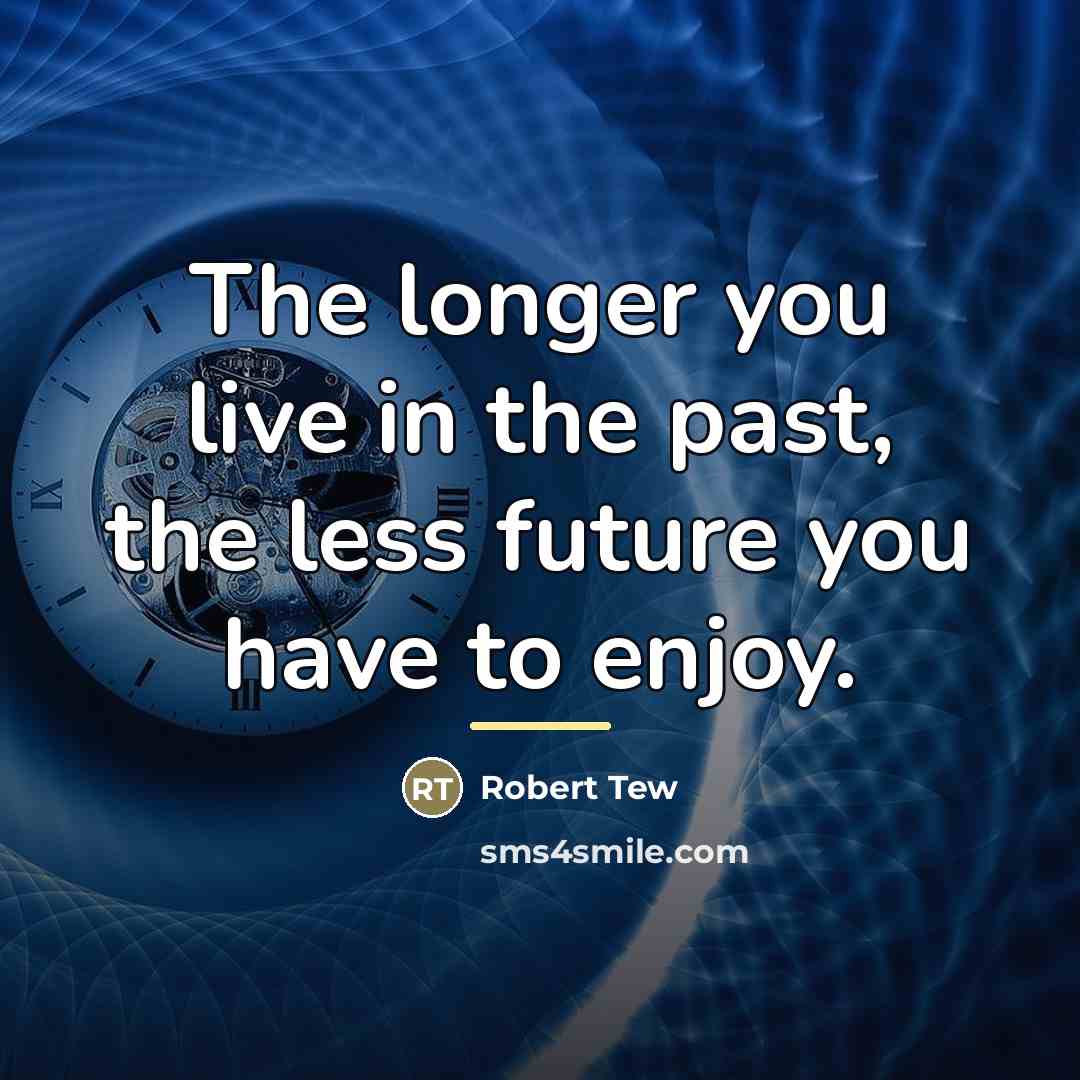 “The longer you live in the past, the less future…” quote by Robert Tew