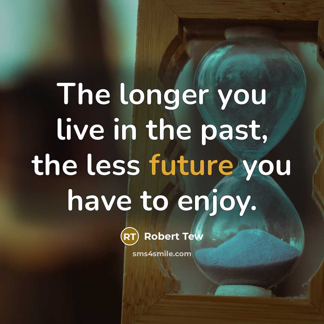 “The longer you live in the past, the less future you have to enjoy.” quote by Robert Tew