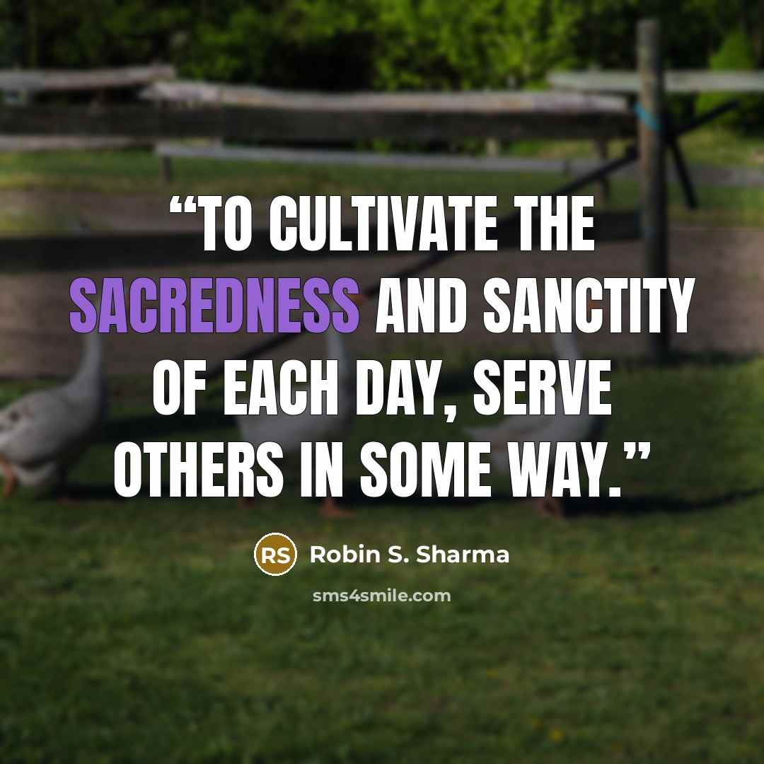 “To cultivate the sacredness and sanctity of each day, serve others in some way.” quote by Robin S. Sharma