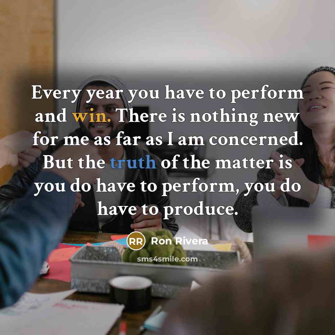 “Every year you have to perform and win. There is…” quote by Ron Rivera