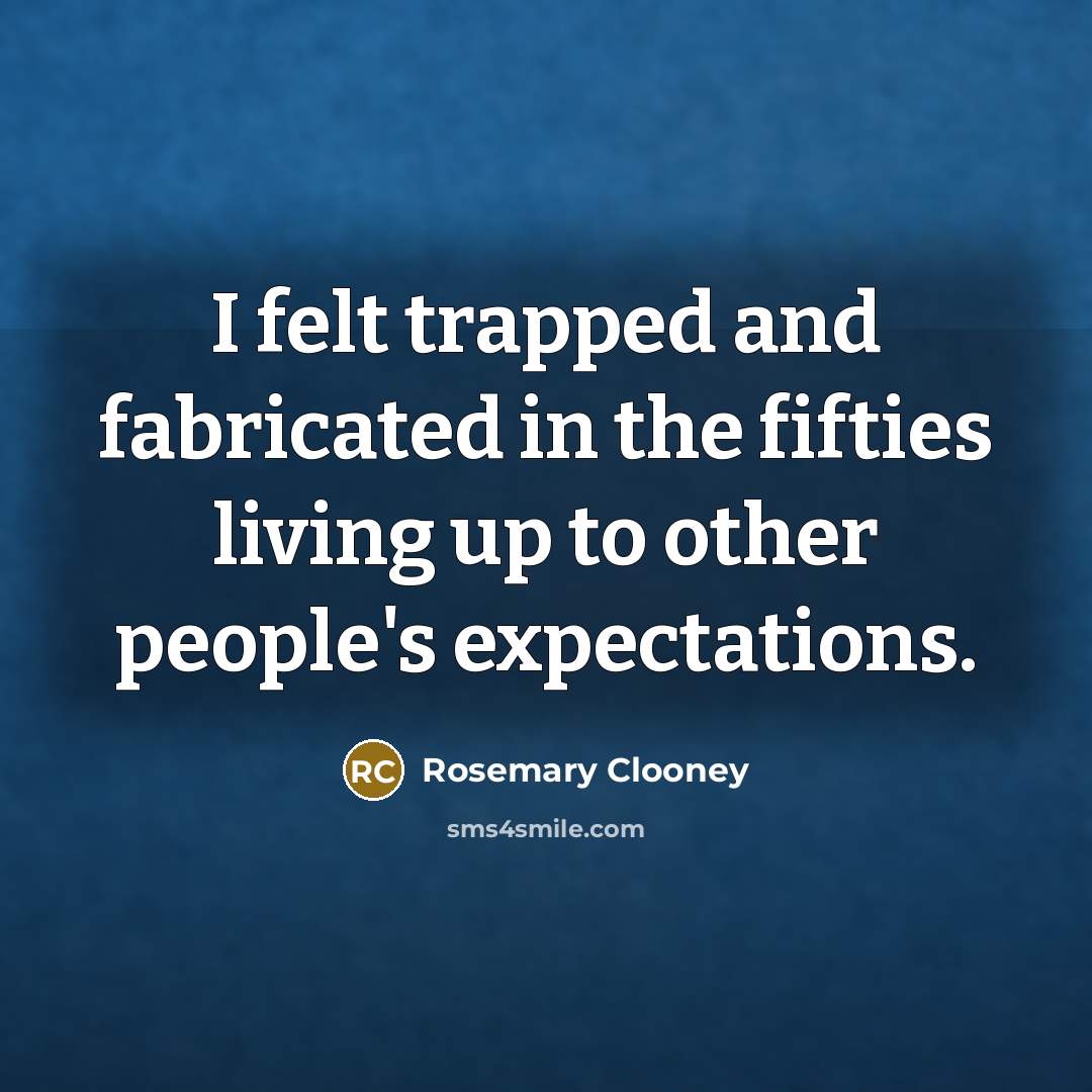 “I felt trapped and fabricated in the fifties living up…” quote by Rosemary Clooney