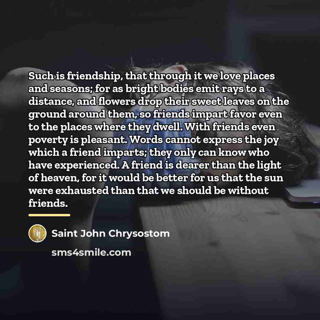 “Such is friendship, that through it we love places and…” quote by Saint John Chrysostom