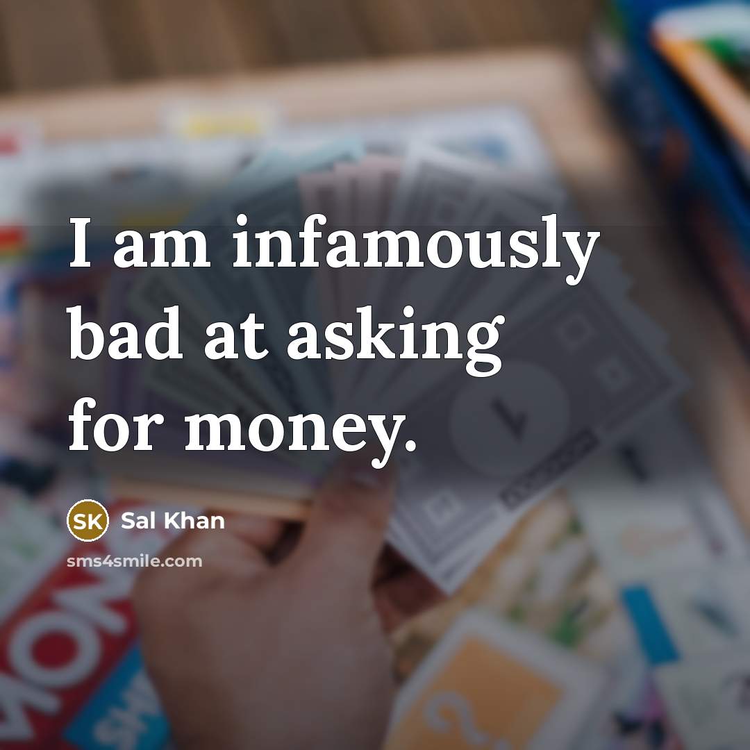 “I am infamously bad at asking for money.…” quote by Sal Khan