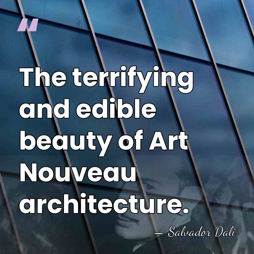 The terrifying and edible beauty of Art Nouveau architecture. - Salvador Dali
