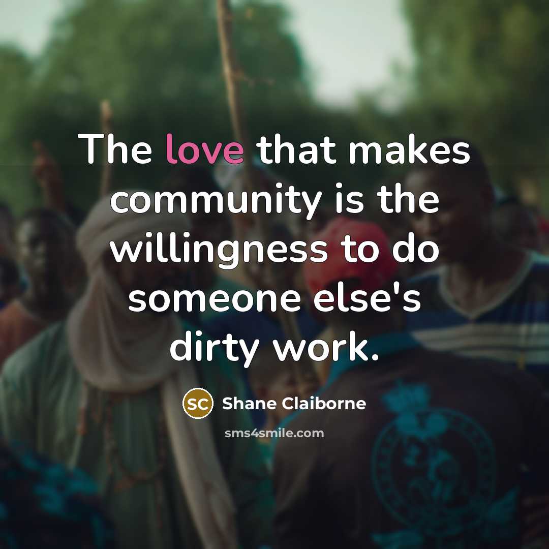 “The love that makes community is the willingness to do…” quote by Shane Claiborne