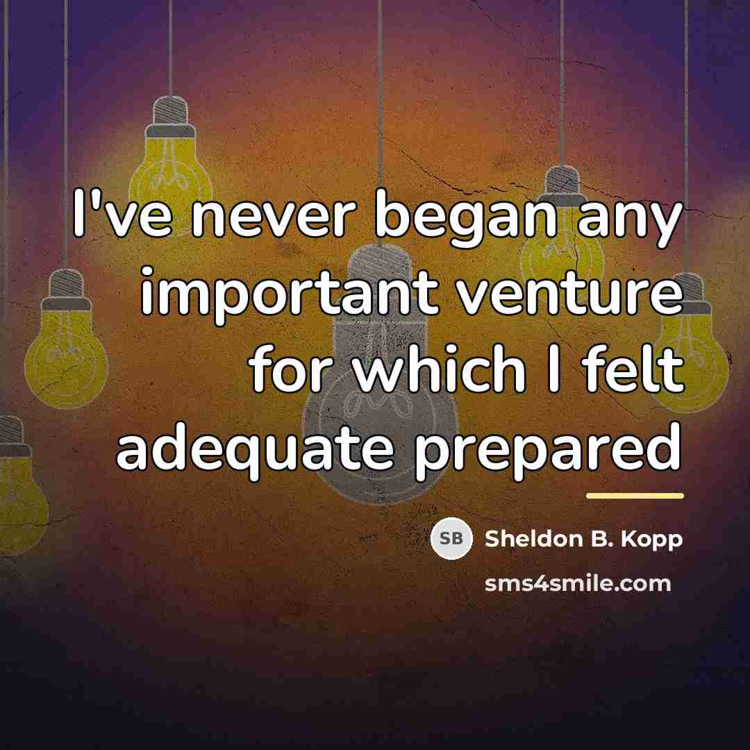 “I've never began any important venture for which I felt…” quote by Sheldon B. Kopp