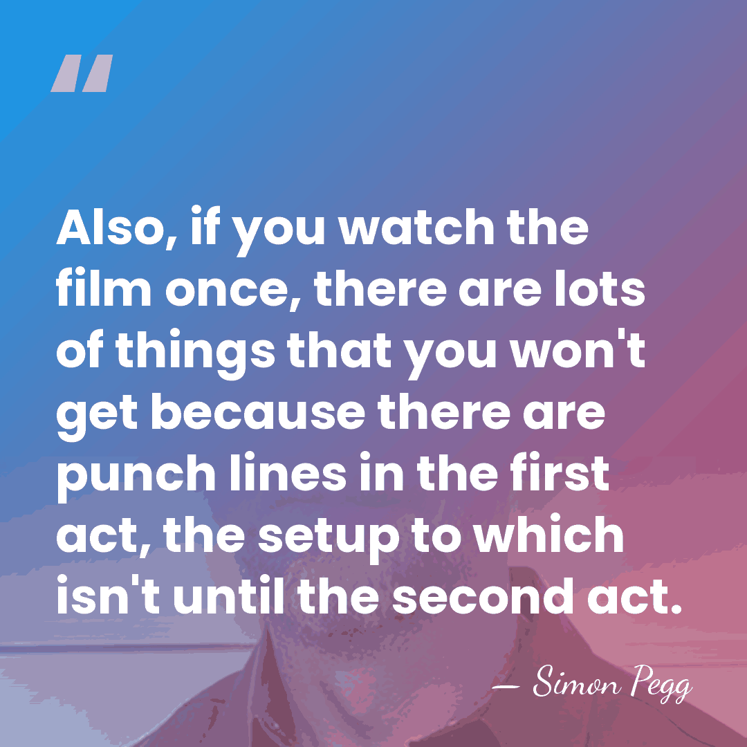 Also, if you watch the film once, there are lots of things&hellip; - Simon Pegg
