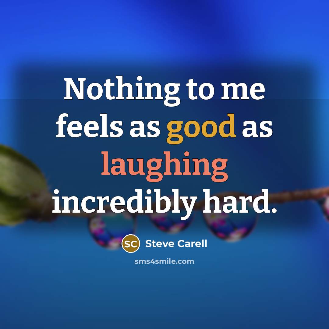 “Nothing to me feels as good as laughing incredibly hard.” quote by Steve Carell