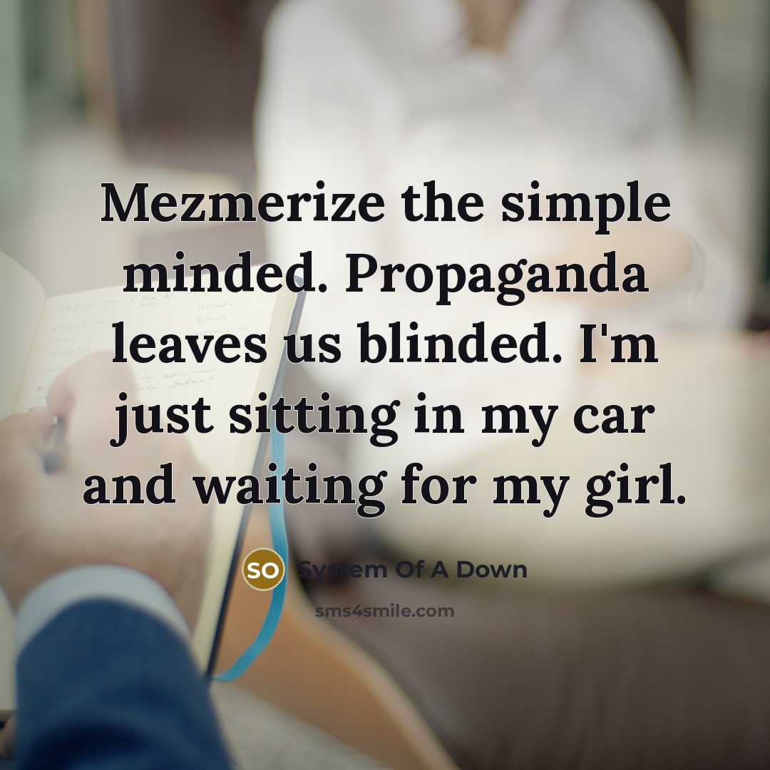 “Mezmerize the simple minded. Propaganda leaves us blinded. I'm just…” quote by System Of A Down