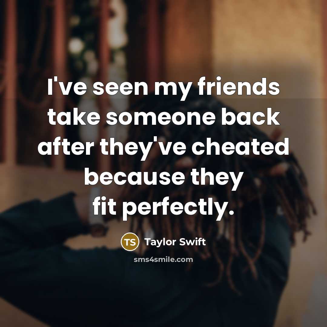 “I've seen my friends take someone back after they've cheated…” quote by Taylor Swift