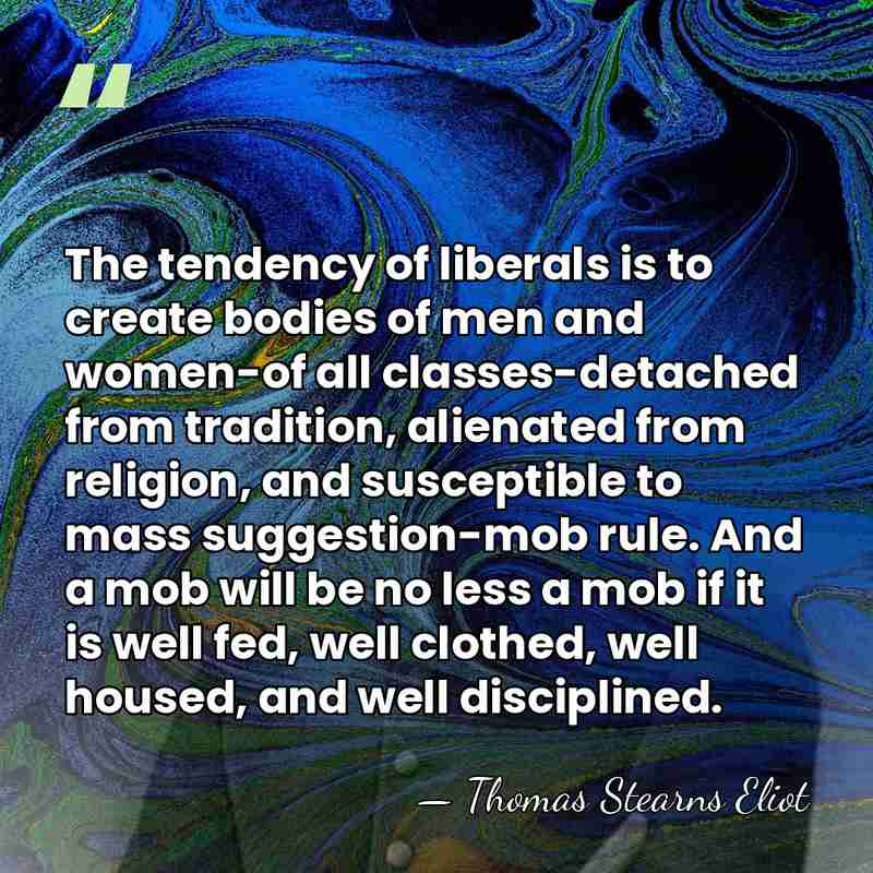 The tendency of liberals is to create bodies of men and women-of&hellip; - Thomas Stearns Eliot