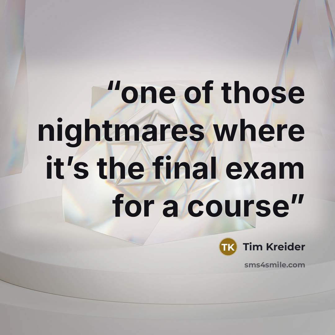 “one of those nightmares where it’s the final exam for a course” quote by Tim Kreider