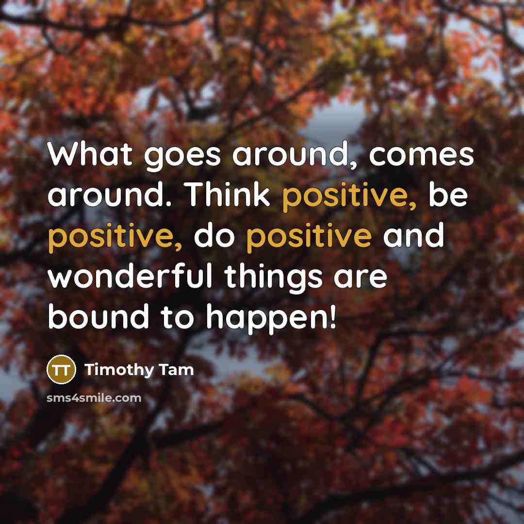 “What goes around, comes around. Think positive, be positive, do…” quote by Timothy Tam