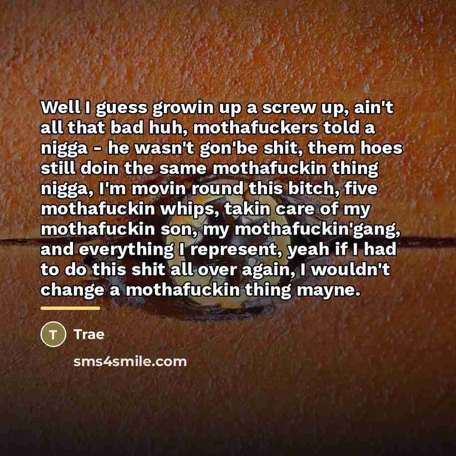 “Well I guess growin up a screw up, ain't all…” quote by Trae
