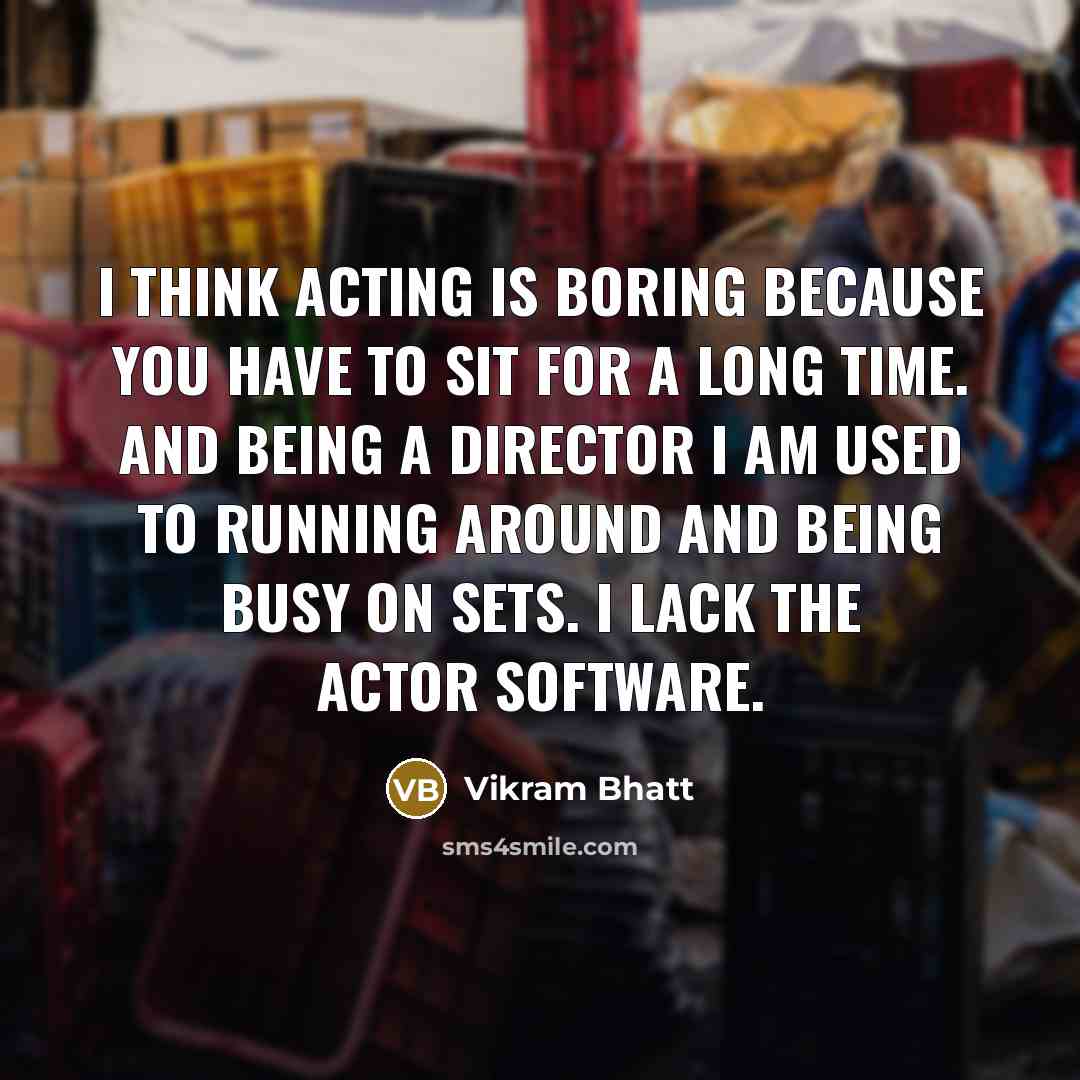“I think acting is boring because you have to sit…” quote by Vikram Bhatt