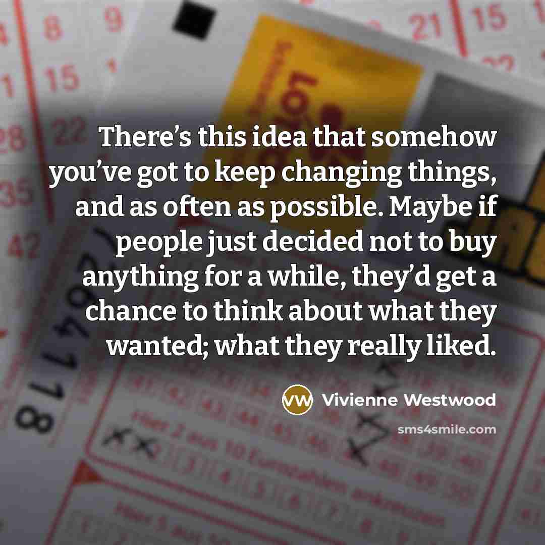 “There’s this idea that somehow you’ve got to keep changing…” quote by Vivienne Westwood