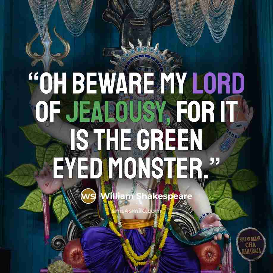 “Oh beware my Lord of jealousy, for it is the green eyed monster.” quote by William Shakespeare